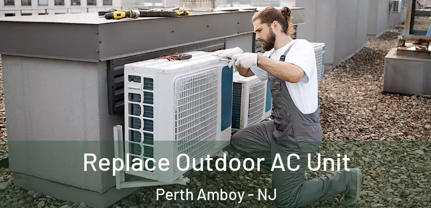 Replace Outdoor AC Unit Perth Amboy - NJ